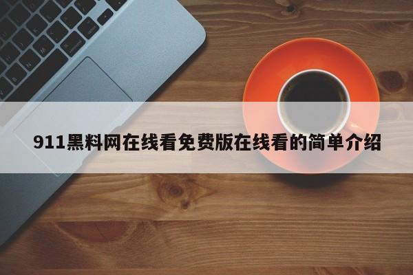 911黑料网在线看免费版在线看的简单介绍