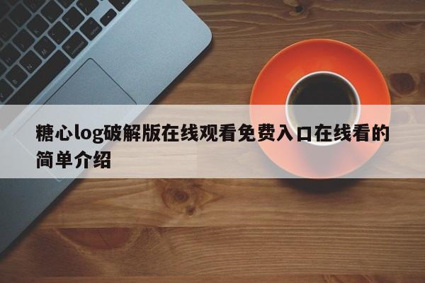 糖心log破解版在线观看免费入口在线看的简单介绍