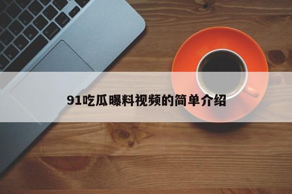 91吃瓜曝料视频的简单介绍
